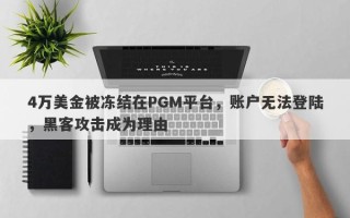 4万美金被冻结在PGM平台，账户无法登陆，黑客攻击成为理由