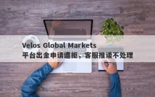 Velos Global Markets平台出金申请遭拒，客服推诿不处理