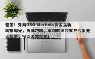 警惕！券商DBG Markets资金盘新动态曝光，盾博跑路，限制转账致客户亏损无人负责，投资者需警惕！