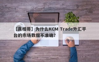 【真相哥】为什么KCM Trade外汇平台的市场数据不准确？