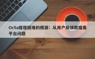 Octa提现困难的根源：从用户反馈数据看平台问题