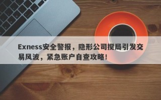 Exness安全警报，隐形公司搅局引发交易风波，紧急账户自查攻略！