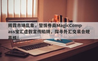 揭露市场乱象，警惕券商MagicCompass宝汇虚假宣传陷阱，探寻外汇交易合规真相！