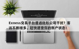 Exness交易平台遭遇隐形公司干扰？客诉不断增多，赶快速查你的账户状态！