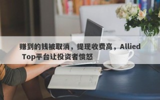 赚到的钱被取消，提现收费高，Allied Top平台让投资者愤怒