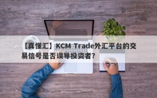 【真懂汇】KCM Trade外汇平台的交易信号是否误导投资者？