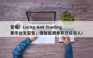 警惕！Lucky Ant Trading黑平台无监管，借智能跟单欺诈投资人！