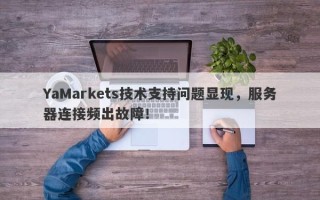 YaMarkets技术支持问题显现，服务器连接频出故障！