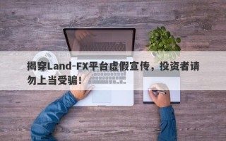 揭穿Land-FX平台虚假宣传，投资者请勿上当受骗！