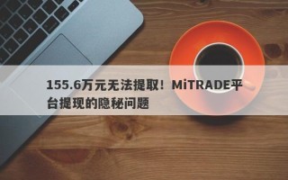 155.6万元无法提取！MiTRADE平台提现的隐秘问题