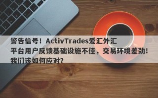 警告信号！ActivTrades爱汇外汇平台用户反馈基础设施不佳，交易环境差劲！我们该如何应对？