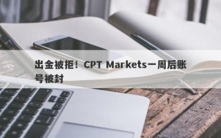 出金被拒！CPT Markets一周后账号被封