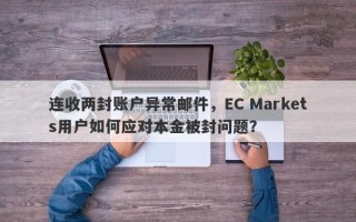 连收两封账户异常邮件，EC Markets用户如何应对本金被封问题？