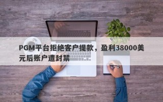 PGM平台拒绝客户提款，盈利38000美元后账户遭封禁