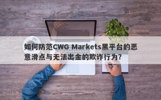 如何防范CWG Markets黑平台的恶意滑点与无法出金的欺诈行为？