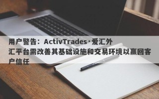 用户警告：ActivTrades·爱汇外汇平台需改善其基础设施和交易环境以赢回客户信任