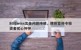 BDSwiss出金问题持续，牌照暂停令投资者忧心忡忡