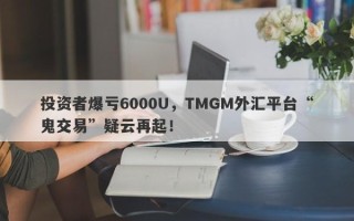 投资者爆亏6000U，TMGM外汇平台“鬼交易”疑云再起！