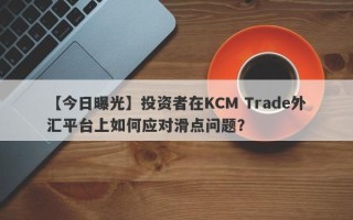 【今日曝光】投资者在KCM Trade外汇平台上如何应对滑点问题？