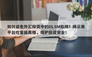 如何避免外汇投资中的DLSM陷阱？揭示黑平台吃客损真相，保护投资安全！