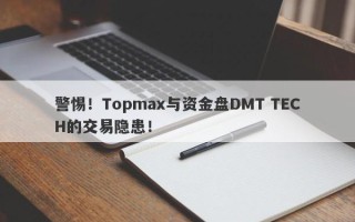 警惕！Topmax与资金盘DMT TECH的交易隐患！