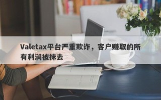 Valetax平台严重欺诈，客户赚取的所有利润被抹去