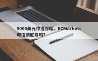 5000美元惨遭吞噬，ECMarkets诚信彻底崩塌？