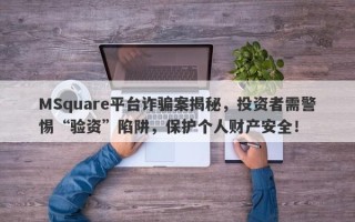 MSquare平台诈骗案揭秘，投资者需警惕“验资”陷阱，保护个人财产安全！