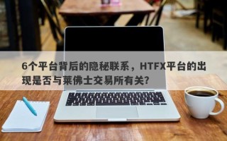 6个平台背后的隐秘联系，HTFX平台的出现是否与莱佛士交易所有关？