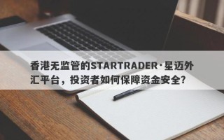 香港无监管的STARTRADER·星迈外汇平台，投资者如何保障资金安全？