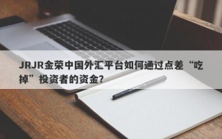 JRJR金荣中国外汇平台如何通过点差“吃掉”投资者的资金？