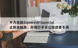 平方金融SquaredFinancial止损未触及，却强行平仓让投资者不满