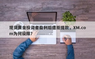 现货黄金投资者盈利后遭拒提款，XM.com为何设限？