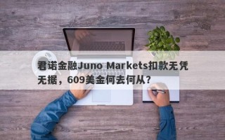 君诺金融Juno Markets扣款无凭无据，609美金何去何从？