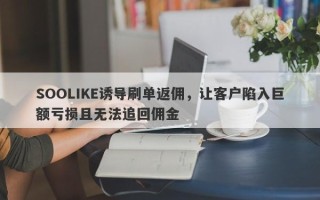 SOOLIKE诱导刷单返佣，让客户陷入巨额亏损且无法追回佣金