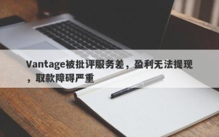 Vantage被批评服务差，盈利无法提现，取款障碍严重