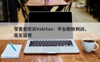 受害者控诉Valetax：平台删除利润，毫无道理