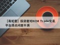 【毒蛇君】投资者对KCM Trade交易平台滑点问题不满