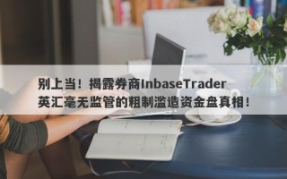 别上当！揭露券商InbaseTrader英汇毫无监管的粗制滥造资金盘真相！