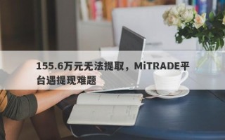 155.6万元无法提取，MiTRADE平台遇提现难题