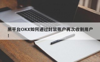 黑平台OKX如何通过封禁账户再次收割用户！