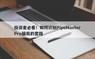 投资者必看！如何识别PipsMasterPro骗局的套路