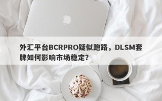 外汇平台BCRPRO疑似跑路，DLSM套牌如何影响市场稳定？