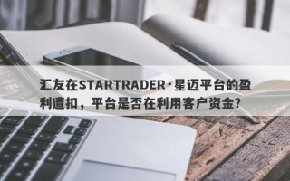 汇友在STARTRADER·星迈平台的盈利遭扣，平台是否在利用客户资金？