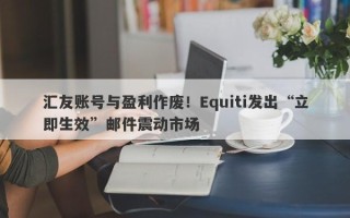 汇友账号与盈利作废！Equiti发出“立即生效”邮件震动市场