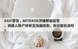 ASIC警告，MiTRADE涉嫌规避监管，将国人账户转移至岛国收割，你还敢投资吗？