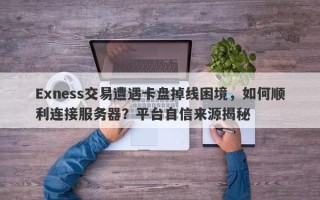 Exness交易遭遇卡盘掉线困境，如何顺利连接服务器？平台自信来源揭秘