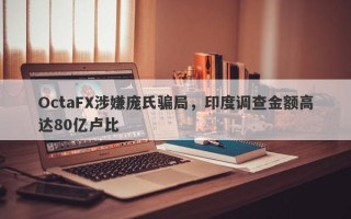 OctaFX涉嫌庞氏骗局，印度调查金额高达80亿卢比