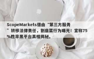 ScopeMarkets借由“第三方服务”转移法律责任，割韭菜行为曝光！宣称75%胜率黑平台真相揭秘。