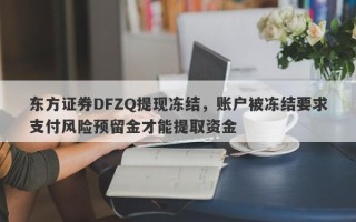 东方证券DFZQ提现冻结，账户被冻结要求支付风险预留金才能提取资金